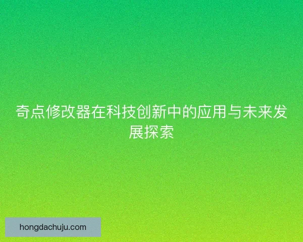奇点修改器在科技创新中的应用与未来发展探索