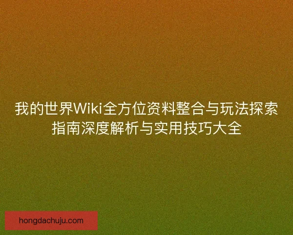 我的世界Wiki全方位资料整合与玩法探索指南深度解析与实用技巧大全
