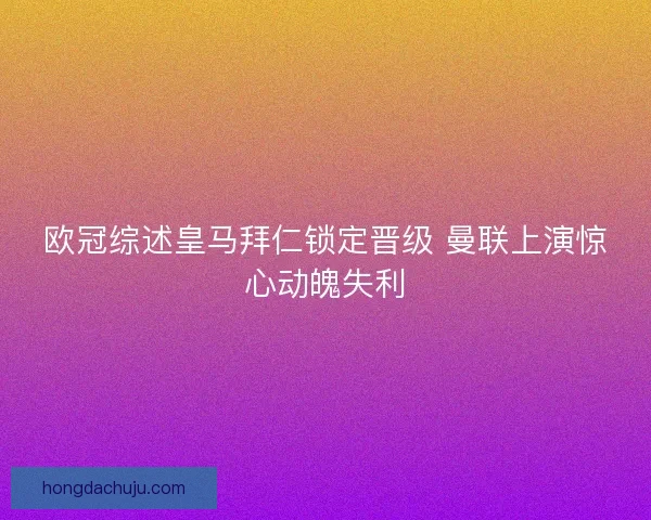 欧冠综述皇马拜仁锁定晋级 曼联上演惊心动魄失利