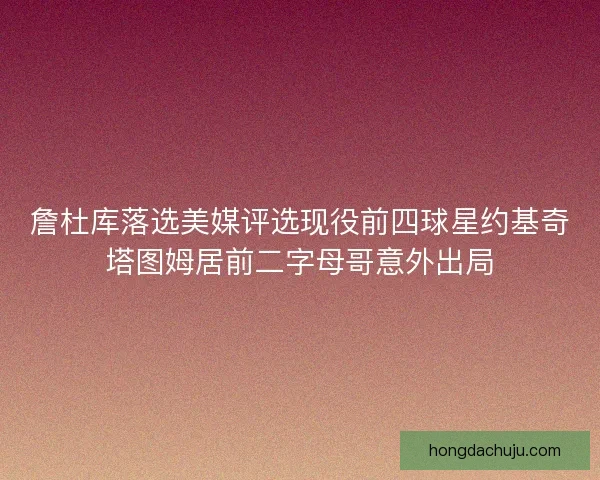 詹杜库落选美媒评选现役前四球星约基奇塔图姆居前二字母哥意外出局
